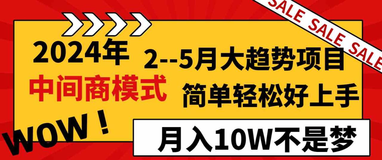 2024年2–5月大趋势项目，利用中间商模式，简单轻松好上手，轻松月入10W不是梦