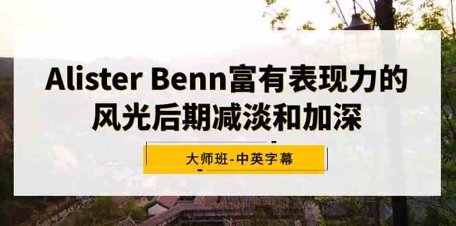 Alister Benn富有表现力的风光后期减淡和加深大师班-中英字幕