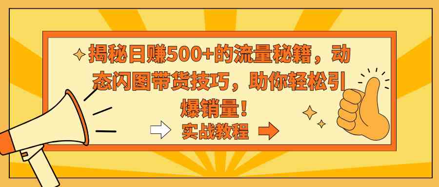 揭秘日赚500+的流量秘籍，动态闪图带货技巧，助你轻松引爆销量！_方法