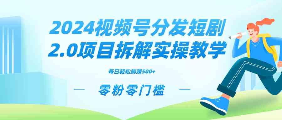 2024视频分发短剧2.0项目拆解实操教学，零粉零门槛可矩阵分裂推广管道收益_玩法