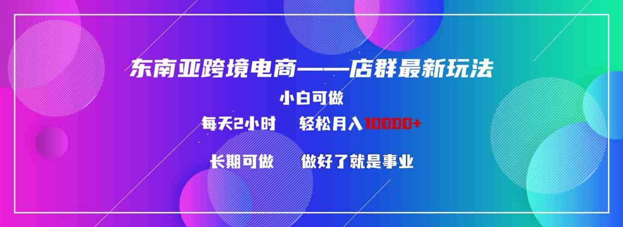 东南亚跨境电商店群新玩法2—小白每天两小时 轻松10000+_模式