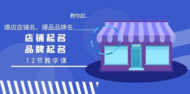 教你起“爆店店铺名、爆品品牌名”，店铺起名，品牌起名（12节教学课）_教程