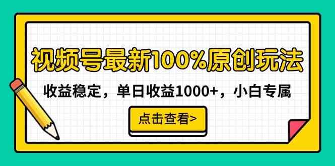 视频号最新100%原创玩法，收益稳定，单日收益1000+，小白专属_变现