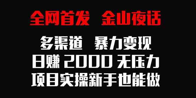 全网首发，金山夜话多渠道暴力变现，日赚2000无压力，项目实操新手也能做_如何