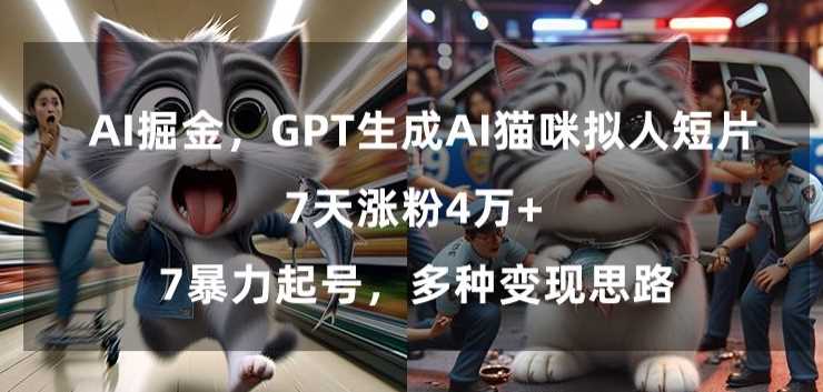 GPT生成AI猫咪拟人短片，7天涨粉4万+，暴力起号，多种变现思路【揭秘】_生成