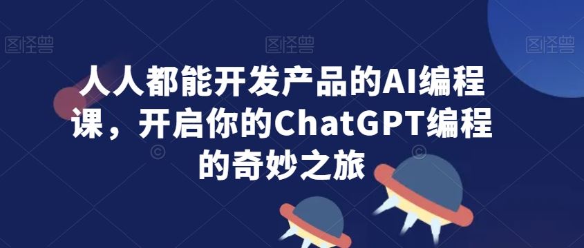 人人都能开发产品的AI编程课，开启你的ChatGPT编程的奇妙之旅_思路