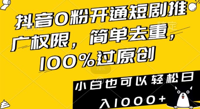 抖音0粉开通短剧推广权限，简单去重，100%过原创，小白也可以轻松日入1000+【揭秘】_课程