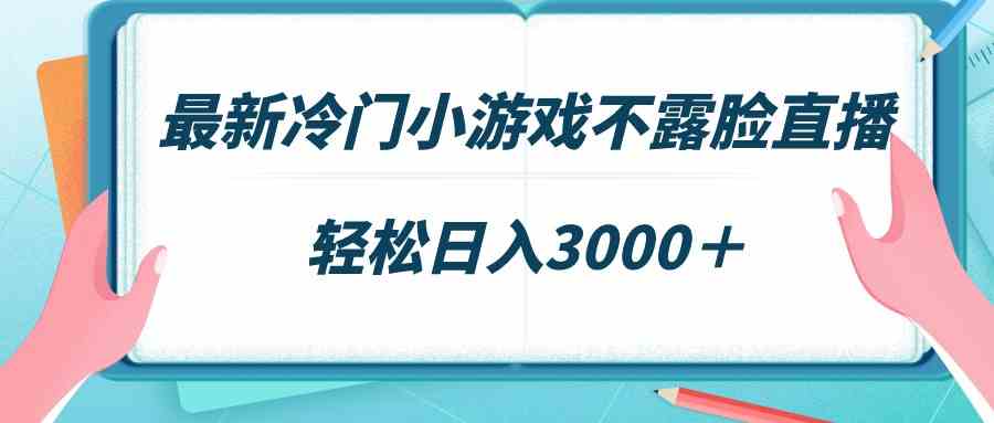 最新冷门小游戏不露脸直播，场观稳定几千，轻松日入3000＋_玩法