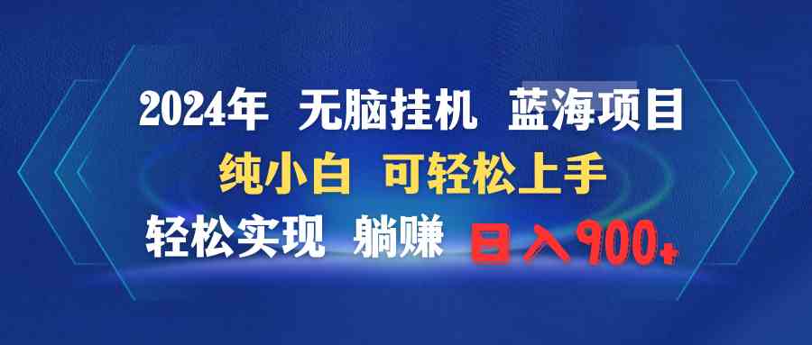 2024年无脑挂机蓝海项目 纯小白可轻松上手 轻松实现躺赚日入900+_技能