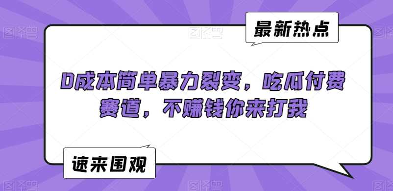 0成本简单暴力裂变，吃瓜付费赛道，不赚钱你来打我【揭秘】_课程