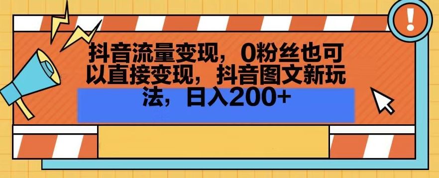 抖音流量变现，0粉丝也可以直接变现，抖音图文新玩法，日入200+【揭秘】_课程