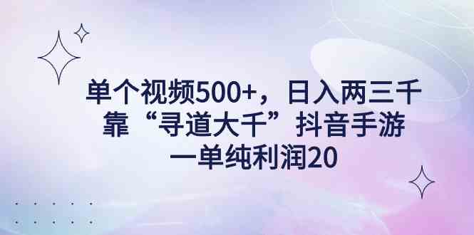 单个视频500+，日入两三千轻轻松松，靠“寻道大千”抖音手游，一单纯利润20_实操