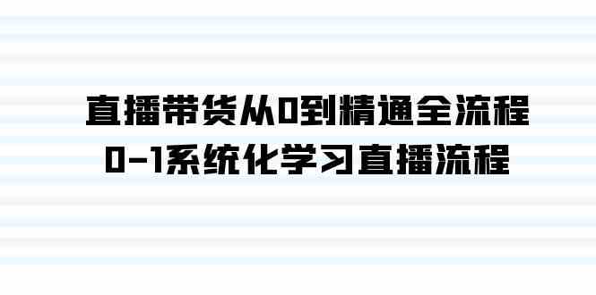 直播带货从0到精通全流程，0-1系统化学习直播流程（35节课）_话术