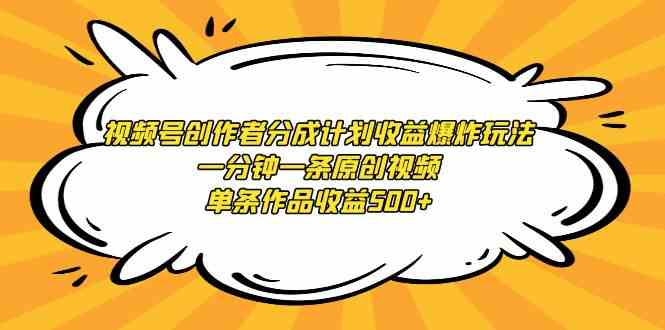 视频号创作者分成计划收益爆炸玩法，一分钟一条原创视频，单条作品收益500+_蓝海