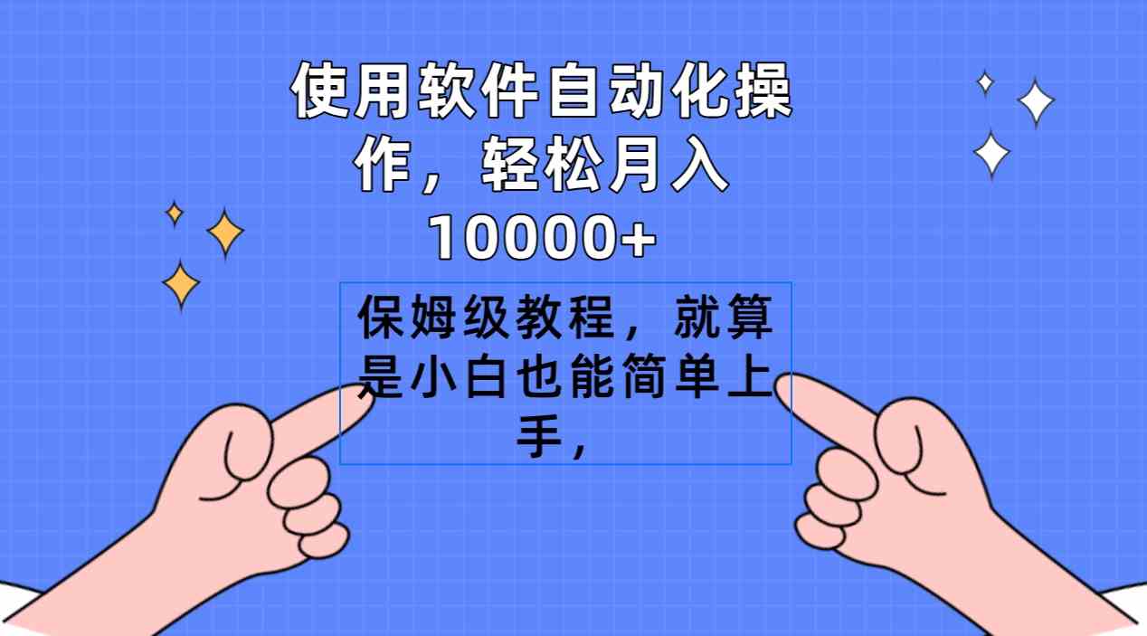 使用软件自动化操作，轻松月入10000+，保姆级教程，就算是小白也能简单上手_实操