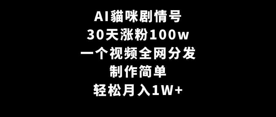 AI貓咪剧情号，30天涨粉100w，制作简单，一个视频全网分发，轻松月入1W+_项目