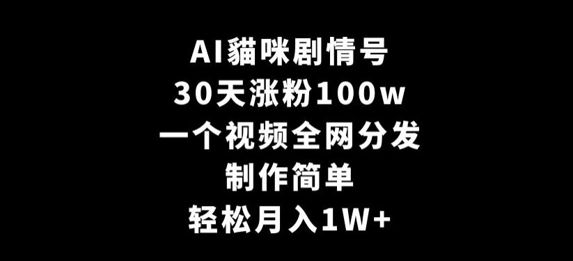 AI貓咪剧情号，30天涨粉100w，制作简单，一个视频全网分发，轻松月入1W+【揭秘】_项目