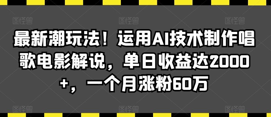 最新潮玩法！运用AI技术制作唱歌电影解说，单日收益达2000+，一个月涨粉60万【揭秘】_项目