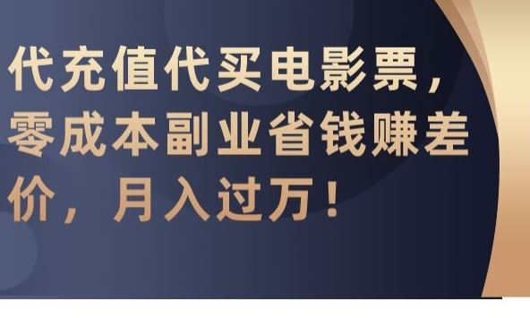 代充值代买电影票，零成本副业省钱赚差价，月入过万【揭秘】_操作