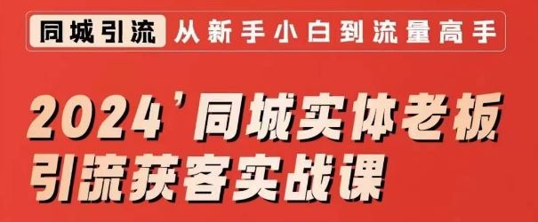 2024同城实体老板引流获客实战课，同城短视频·同城直播·实体店投放·问题答疑_怎么