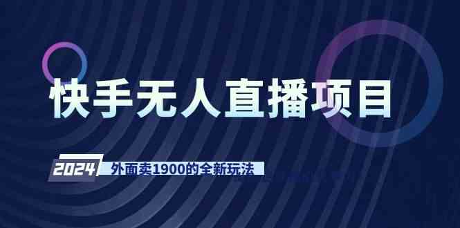 快手无人直播项目，外面卖1900的全新玩法_课程