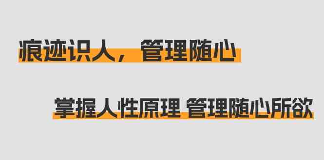 痕迹 识人，管理随心：掌握人性原理 管理随心所欲（31节课）_课程