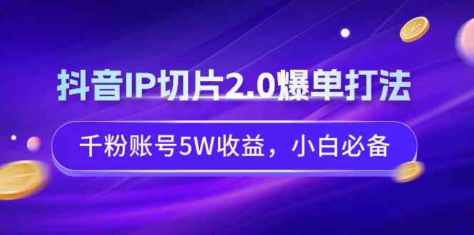 抖音IP切片2.0爆单打法，千粉账号5W收益，小白必备_实操