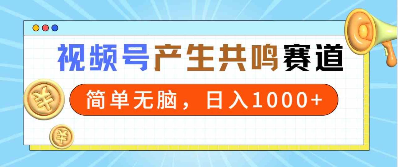 2024年视频号教程：产生共鸣赛道，简单无脑操作，一分钟一条视频，轻松日入1000+