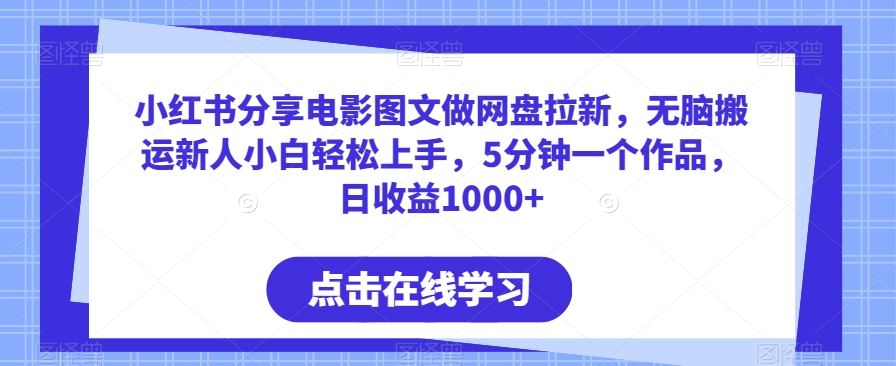 小红书分享电影图文做网盘拉新，无脑搬运新人小白轻松上手，5分钟一个作品，日收益1000+【揭秘】_项目