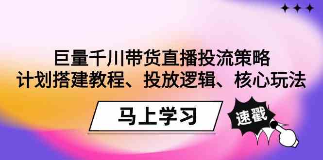 巨量千川带货直播投流策略大揭秘：计划搭建教程、投放逻辑、核心玩法！