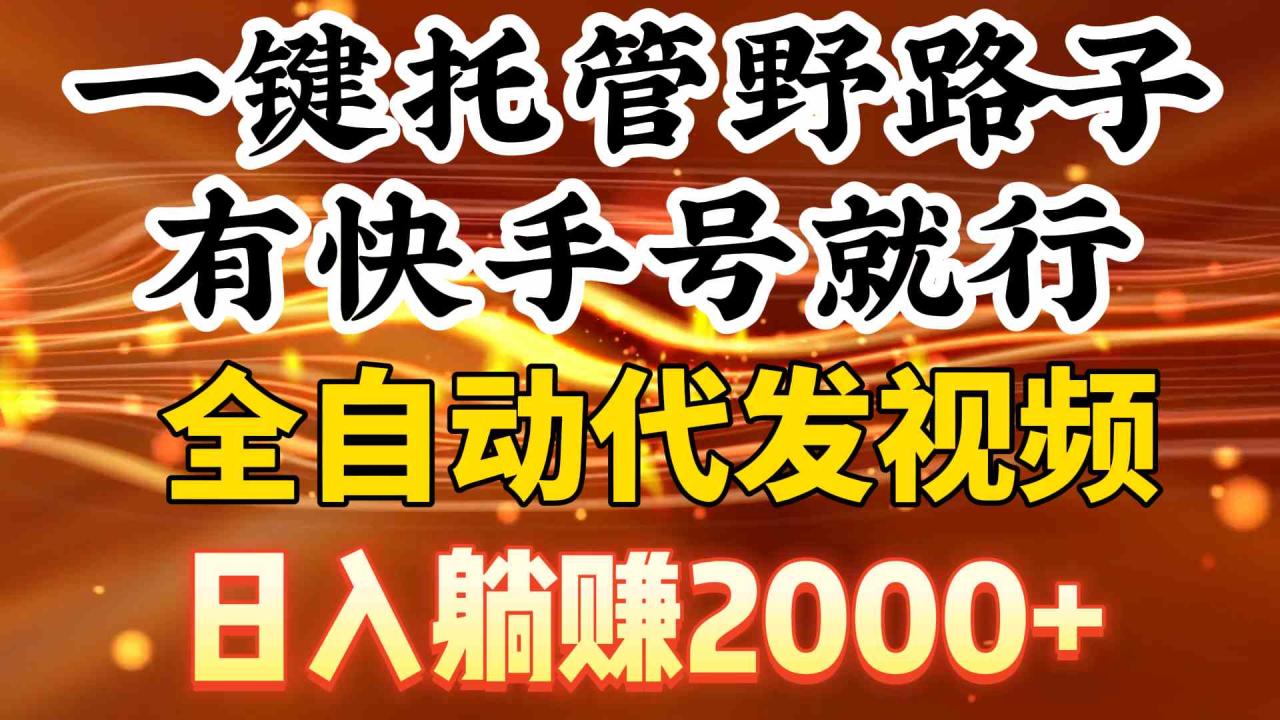 一键托管野路子，有快手号就行，日入躺赚2000+，全自动代发视频_变现