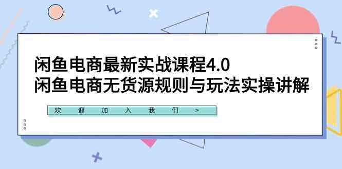 闲鱼电商最新实战课程4.0：闲鱼电商无货源规则与玩法实操讲解！_方法