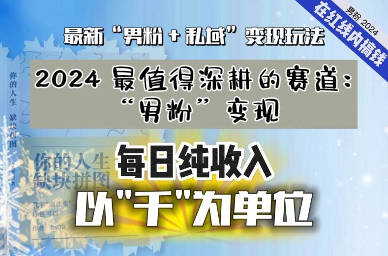 【私域流量最值钱】把“男粉”流量打到手，你便有无数种方法可以轻松变现，每日纯收入以“千”为单位_实操