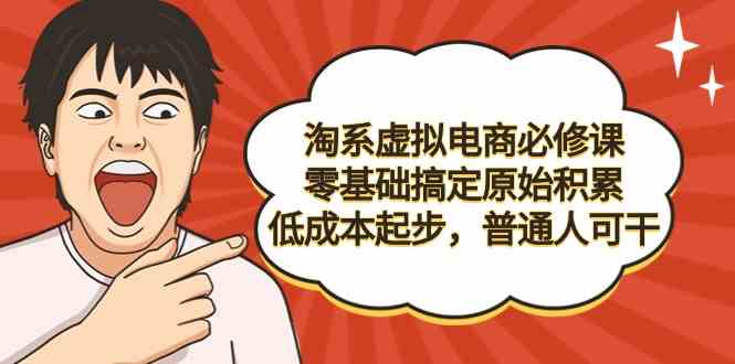 淘系虚拟电商必修课，零基础搞定原始积累，低成本起步，普通人可干_办法