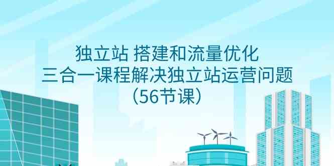 独立站 搭建和流量优化，三合一课程解决独立站运营问题（56节课）_运维