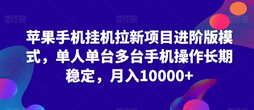 苹果手机挂机拉新项目进阶版模式，单人单台多台手机操作长期稳定，月入10000+【揭秘】_课程