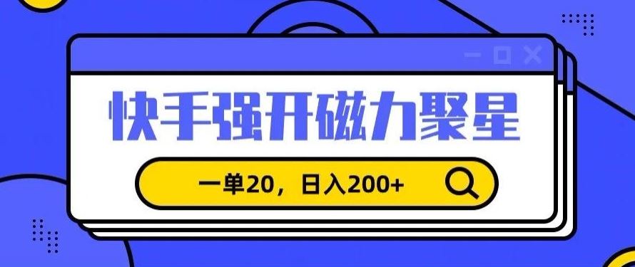 信息差赚钱项目，快手强开磁力聚星，一单20，日入200+【揭秘】_实用教程