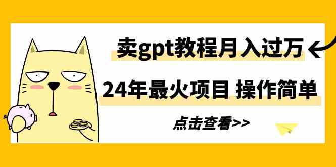 24年最火项目，卖gpt教程月入过万，操作简单_推广