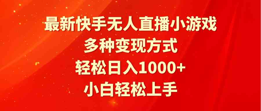 最新快手无人直播小游戏，多种变现方式，轻松日入1000+小白轻松上手_项目