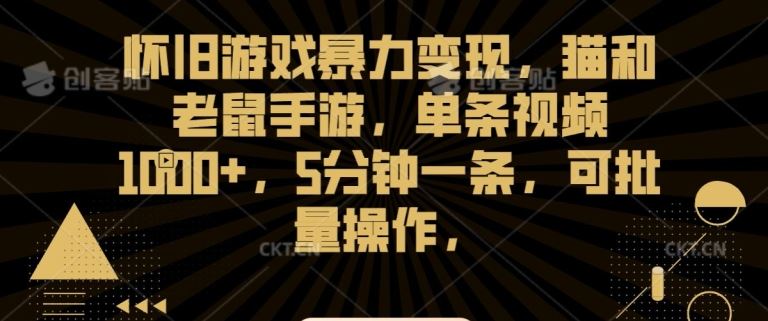 怀旧游戏暴力变现，猫和老鼠手游，单条视频1000+，5分钟一条，可批量操作【揭秘】_实操