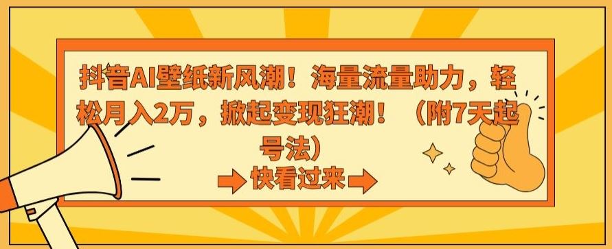 抖音AI壁纸新风潮！海量流量助力，轻松月入2万，掀起变现狂潮【揭秘】_项目