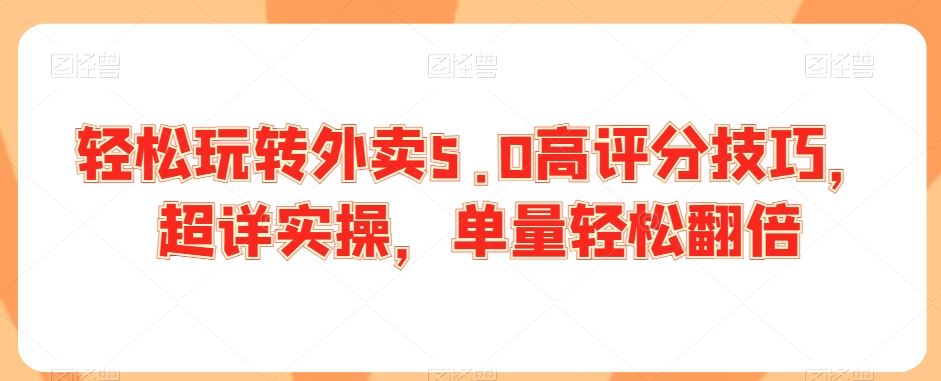 轻松玩转外卖5.0高评分技巧，超详实操，单量轻松翻倍_方法