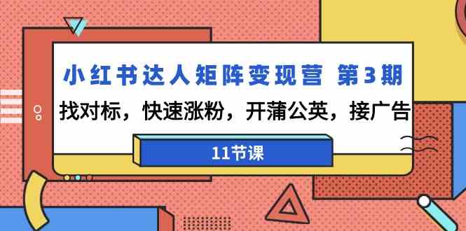 小红书达人矩阵变现营 第3期，找对标，快速涨粉，开蒲公英，接广告-11节课_实战