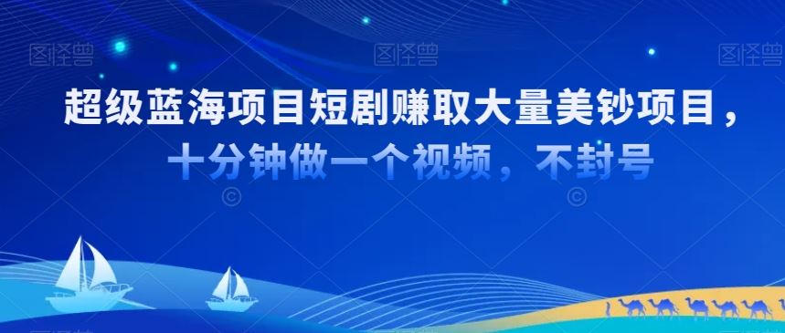 超级蓝海项目短剧赚取大量美钞项目，国内短剧出海tk赚美钞，十分钟做一个视频【揭秘】_项目