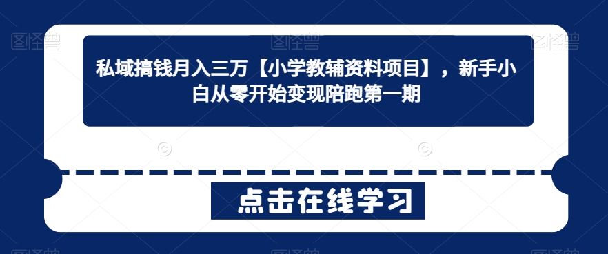 私域搞钱月入三万【小学教辅资料项目】，新手小白从零开始变现陪跑第一期_实操