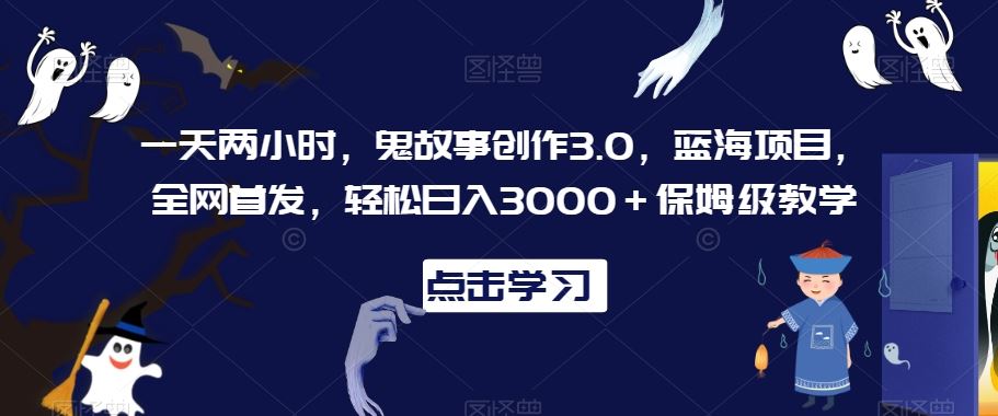 一天两小时，鬼故事创作3.0，蓝海项目，全网首发，轻松日入3000＋保姆级教学【揭秘】_操作