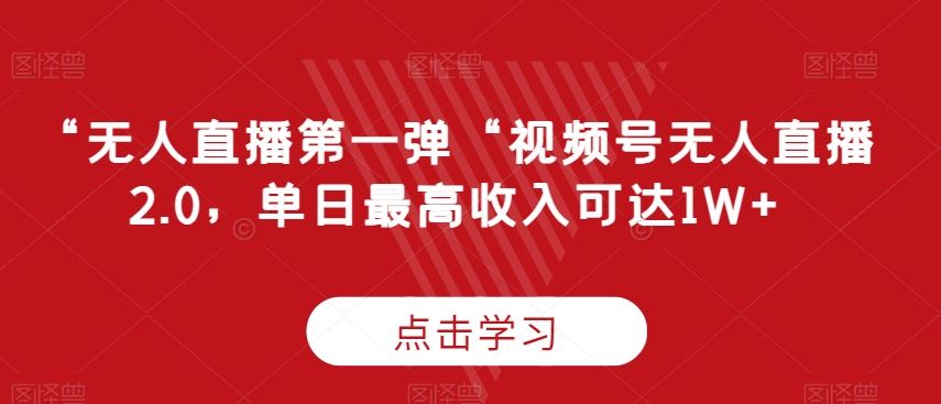 “无人直播第一弹“视频号无人直播2.0，单日最高收入可达1W+【揭秘】_教程