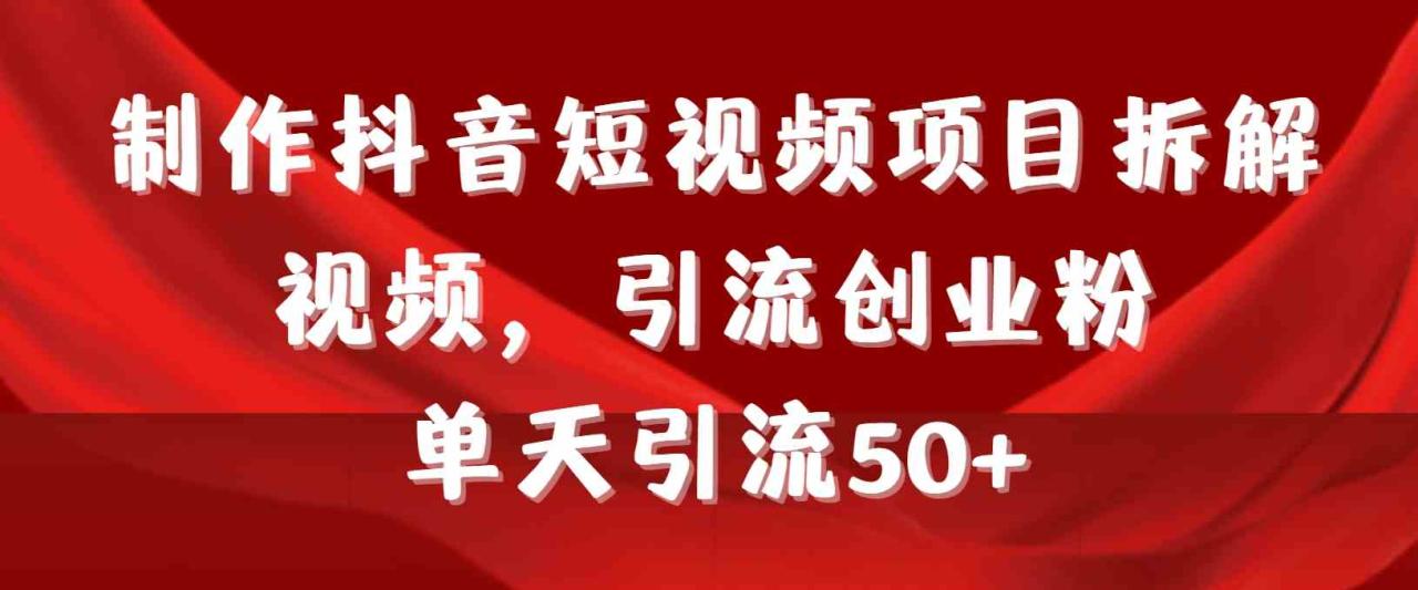 制作抖音短视频项目拆解视频引流创业粉，一天引流50+教程+工具+素材_玩法