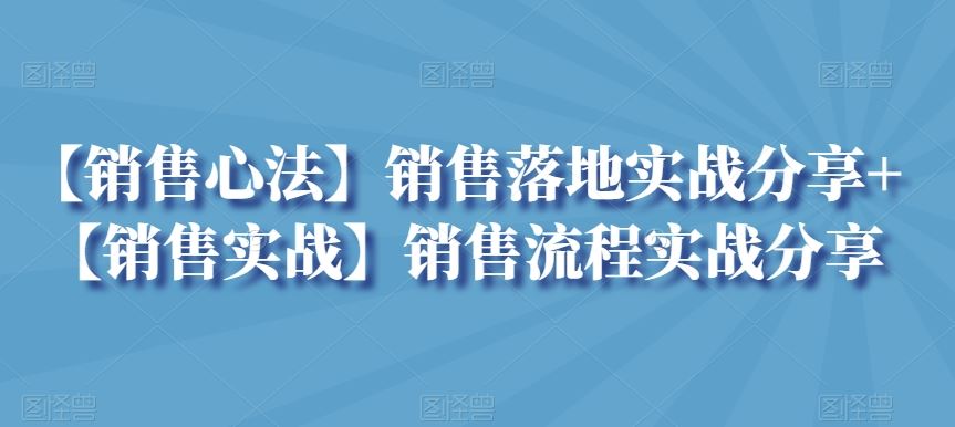 【销售心法】销售落地实战分享+【销售实战】销售流程实战分享_技法