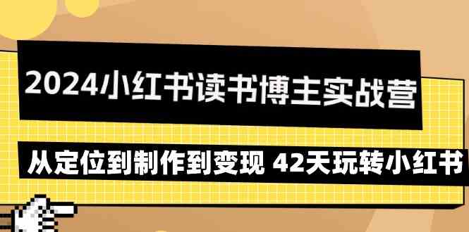 2024小红书读书博主实战营：从定位到制作到变现 42天玩转小红书_课程